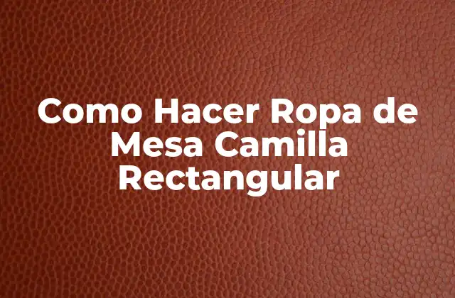 Como Hacer Ropa de Mesa Camilla Rectangular 2 Definición y Uso de la Ropa de Mesa Camilla Rectangular