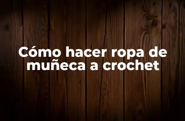 Cómo Hacer Ropa de Muñeca a Crochet