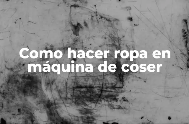 Como Hacer Ropa en Máquina de Coser