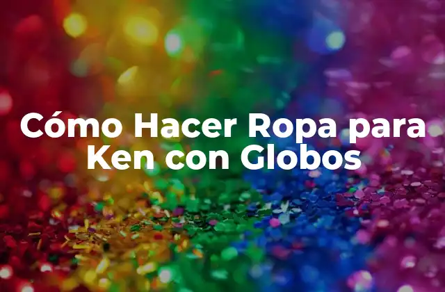 ¿Qué son las Ropas de Ken con Globos y para qué Sirven?