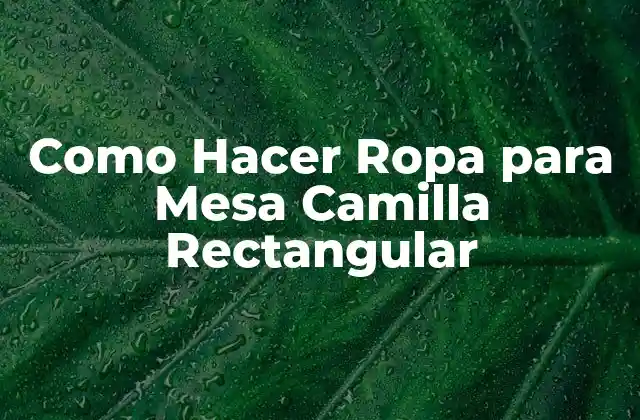 ¿Qué es una Ropa de Mesa Camilla Rectangular?