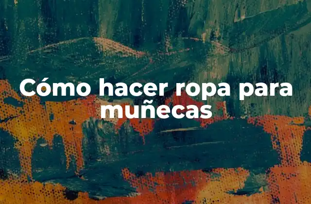 Cómo Hacer Ropa para Muñecas