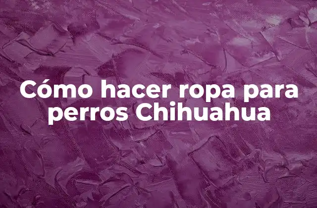 Cómo Hacer Ropa para Perros Chihuahua