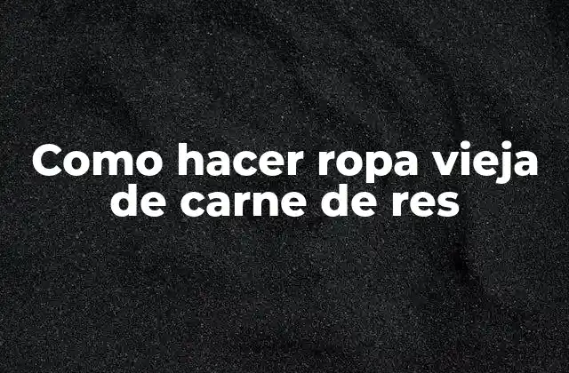 Como Hacer Ropa Vieja de Carne de Res
