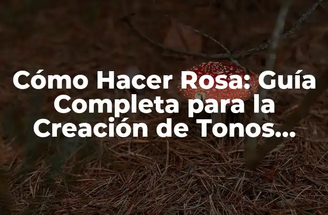Cómo Hacer Rosa: Guía Completa para la Creación de Tonos Rosados