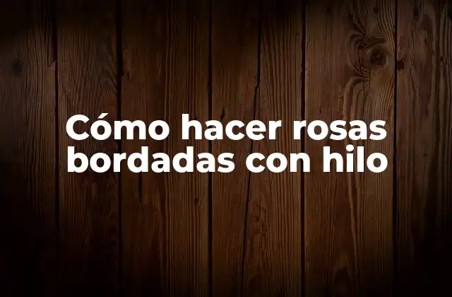Cómo Hacer Rosas Bordadas con Hilo