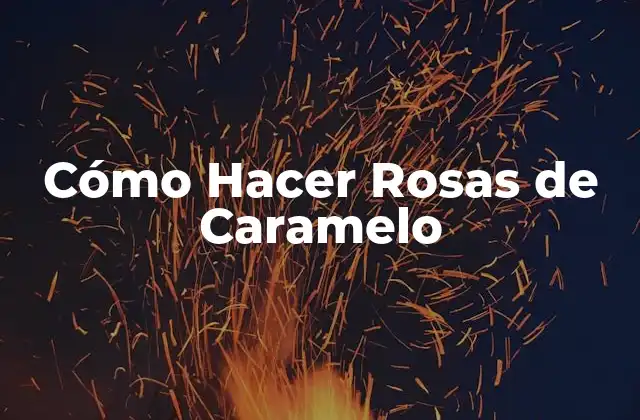 Cómo Hacer Rosas de Caramelo
