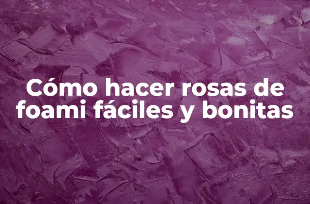 Cómo Hacer Rosas de Foami Fáciles y Bonitas