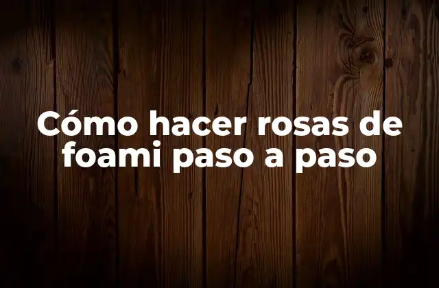 Cómo Hacer Rosas de Foami Paso a Paso