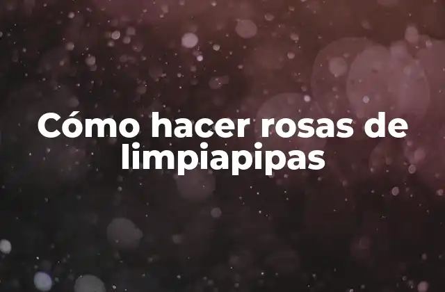 Cómo Hacer Rosas de Limpiapipas