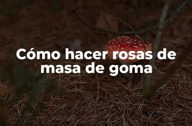Cómo Hacer Rosas de Masa de Goma