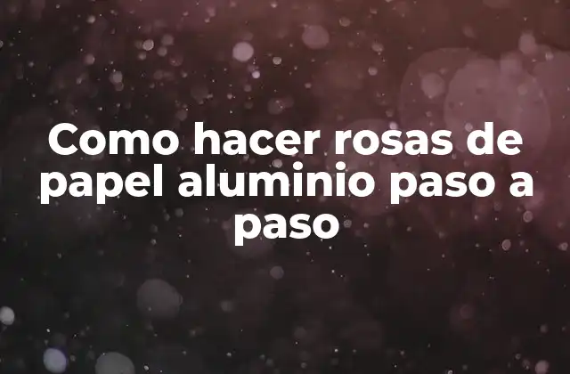 Como Hacer Rosas de Papel Aluminio Paso a Paso