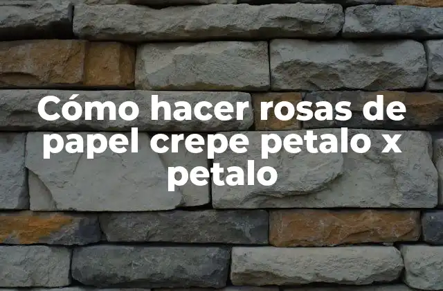 Cómo Hacer Rosas de Papel Crepe Petalo X Petalo