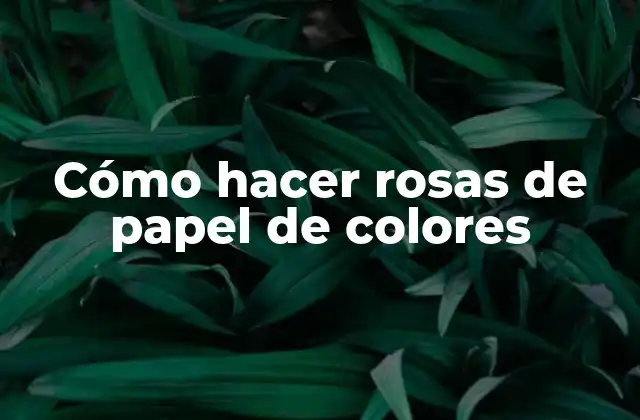 Cómo Hacer Rosas de Papel de Colores