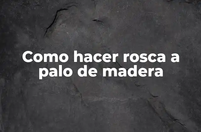 Como Hacer Rosca a Palo de Madera