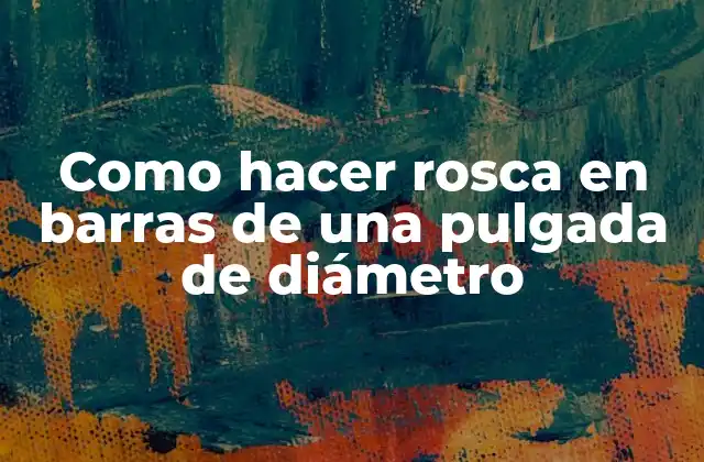 Como Hacer Rosca en Barras de una Pulgada de Diámetro