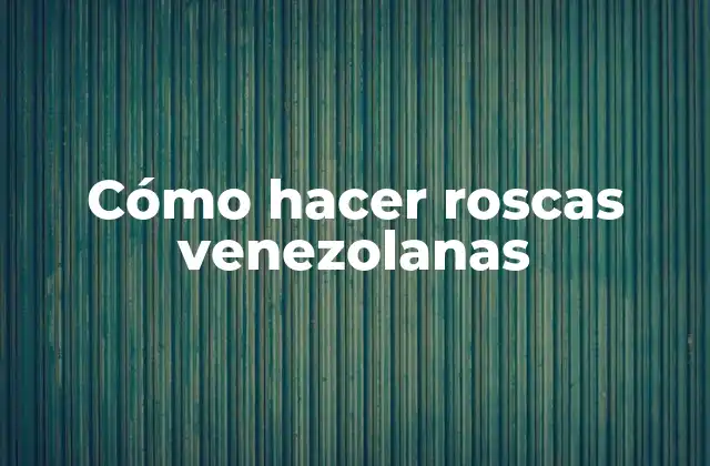 Cómo Hacer Roscas Venezolanas