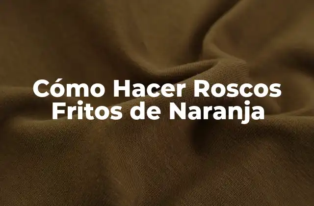 Cómo Hacer Roscos Fritos de Naranja