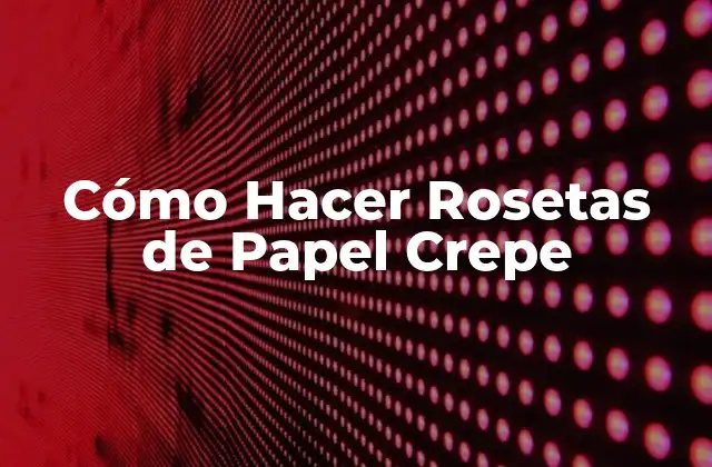 Cómo Hacer Rosetas de Papel Crepe