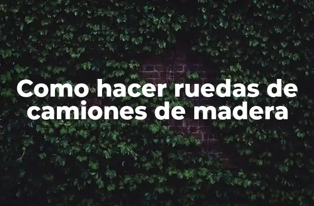 Como Hacer Ruedas de Camiones de Madera