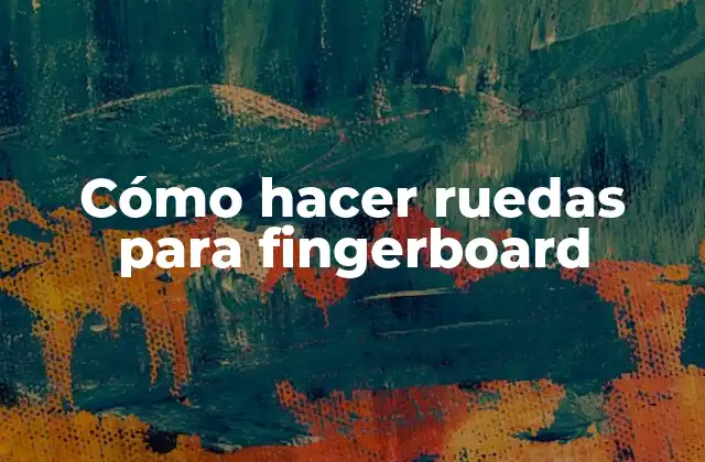 Cómo Hacer Ruedas para Fingerboard
