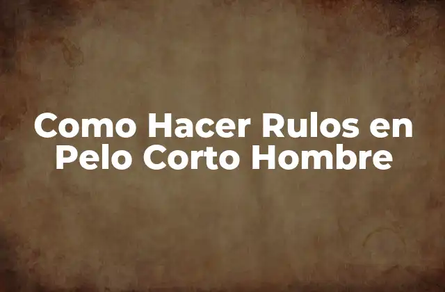 Como Hacer Rulos en Pelo Corto Hombre