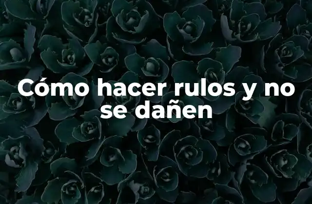 Cómo Hacer Rulos y No Se Dañen