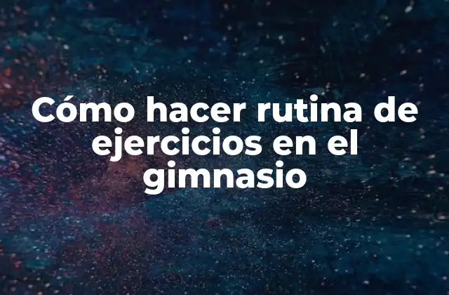 Cómo Hacer Rutina de Ejercicios en el Gimnasio 2 Cómo hacer rutina de ejercicios en el gimnasio