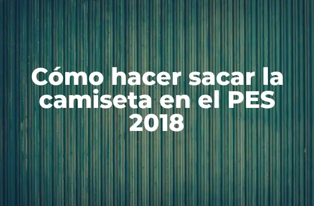 Cómo Hacer Sacar la Camiseta en el Pes 2018
