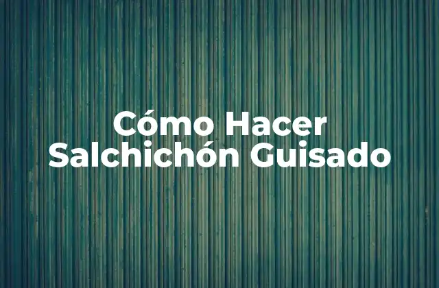 Cómo Hacer Salchichón Guisado