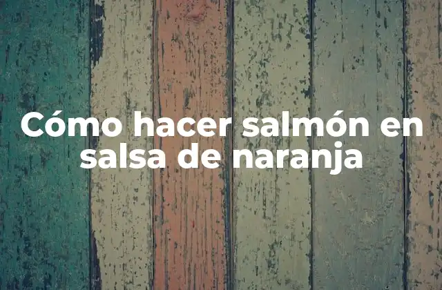 Cómo Hacer Salmón en Salsa de Naranja