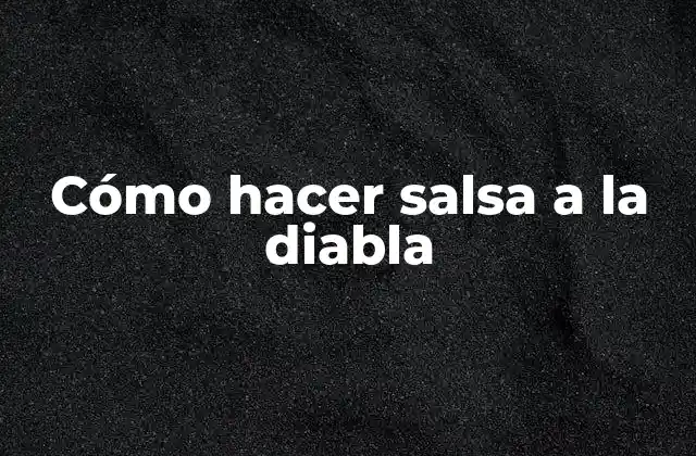 Cómo Hacer Salsa a la Diabla 2 ¿Qué es la salsa a la diabla y para qué sirve?