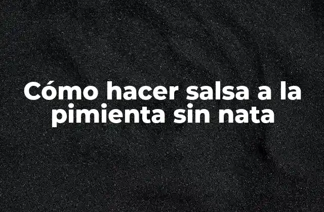 Cómo Hacer Salsa a la Pimienta sin Nata