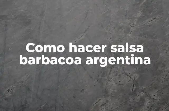 Como Hacer Salsa Barbacoa Argentina