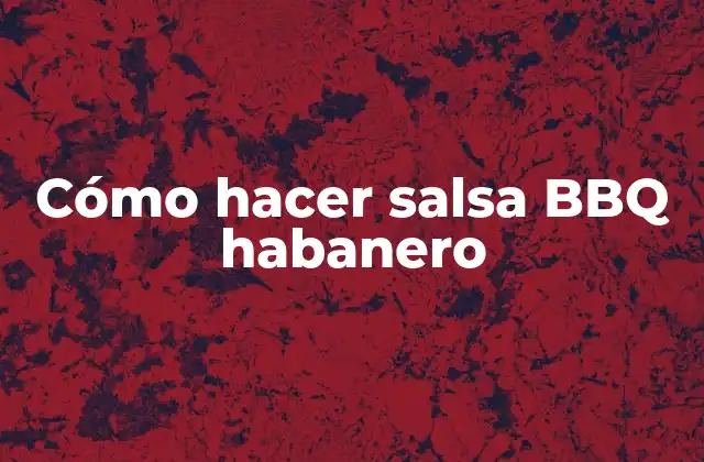 ¿Qué es la salsa BBQ habanero?