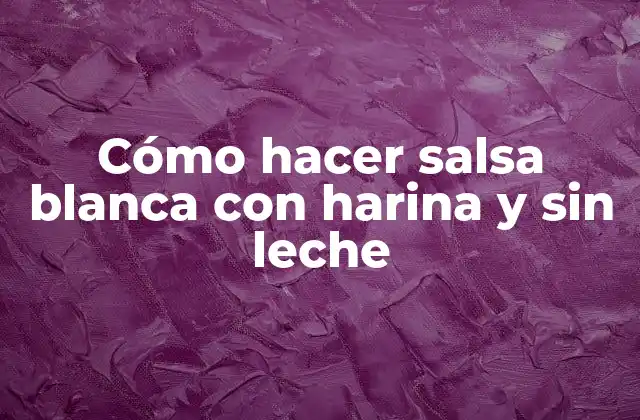Cómo Hacer Salsa Blanca con Harina y sin Leche