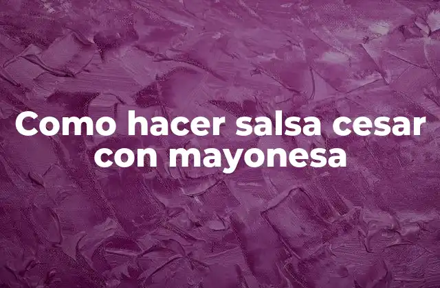 Como Hacer Salsa Cesar con Mayonesa