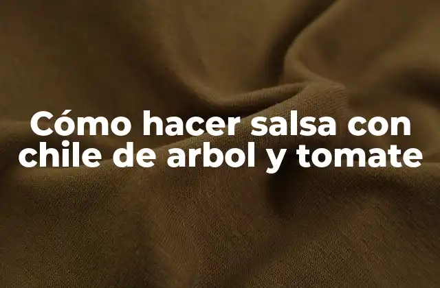 Cómo Hacer Salsa con Chile de Arbol y Tomate 2 Cómo hacer salsa con chile de arbol y tomate: ¿Qué es y para qué sirve?
