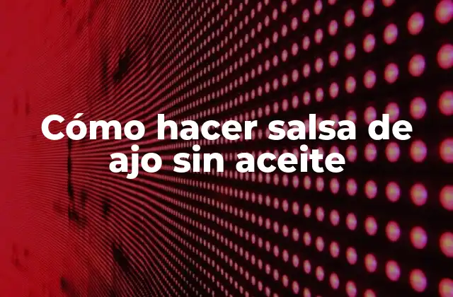 Cómo Hacer Salsa de Ajo sin Aceite