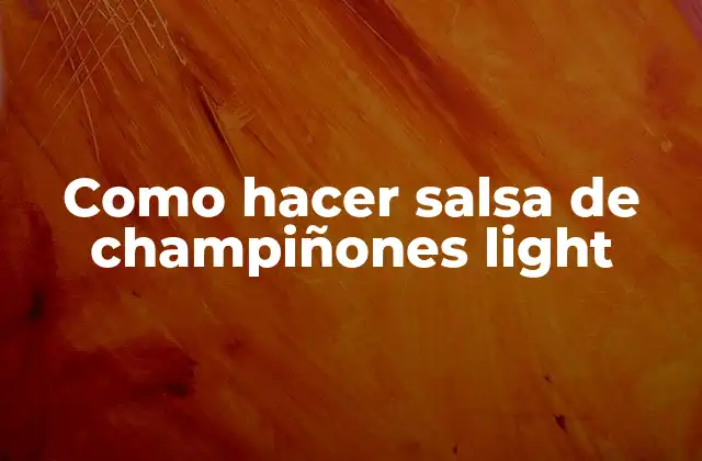 Como Hacer Salsa de Champiñones Light