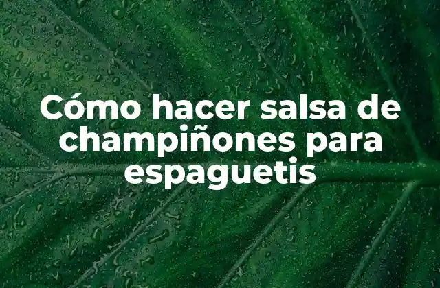 Cómo Hacer Salsa de Champiñones para Espaguetis