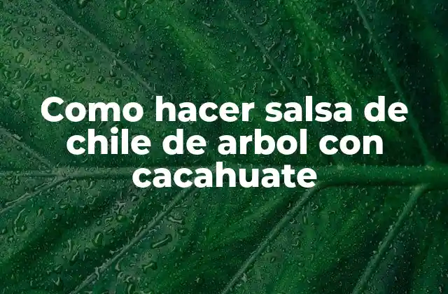 ¿Qué es la salsa de chile de arbol con cacahuate?