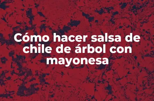 Cómo Hacer Salsa de Chile de Árbol con Mayonesa