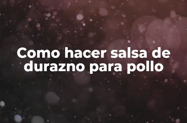 Como Hacer Salsa de Durazno para Pollo