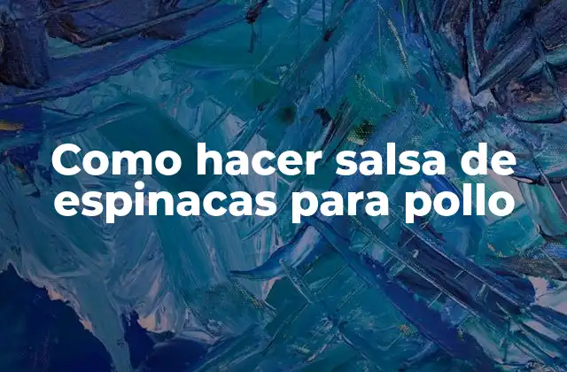 Salsa de espinacas para pollo: qué es y cómo se utiliza