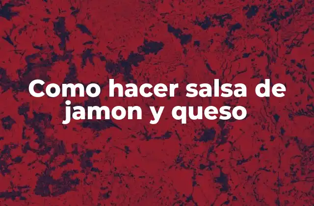 Como Hacer Salsa de Jamon y Queso 2 ¿Qué es la salsa de jamon y queso y para qué sirve?