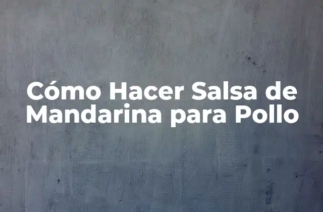 ¿Qué es la Salsa de Mandarina para Pollo?