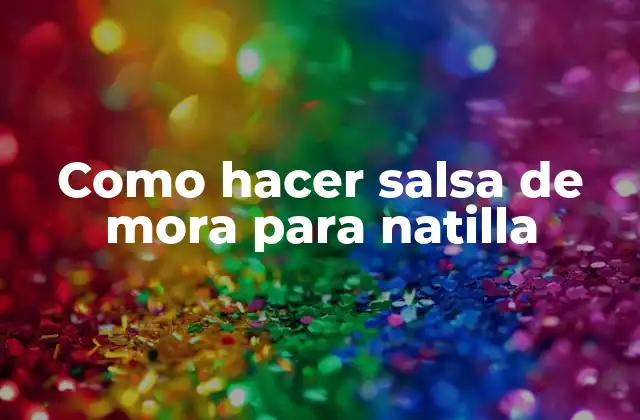Como Hacer Salsa de Mora para Natilla 2 ¿Qué es la salsa de mora para natilla?