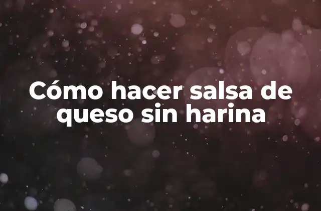 Cómo hacer salsa de queso sin harina
