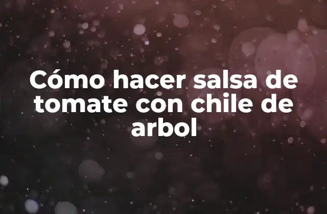 ¿Qué es la salsa de tomate con chile de arbol y para qué sirve?